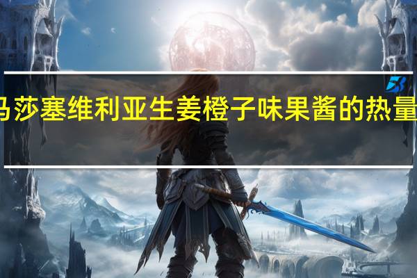 马莎 塞维利亚生姜橙子味果酱的热量是多少