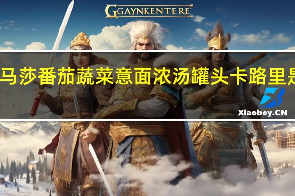 马莎 番茄蔬菜意面浓汤罐头卡路里是多少