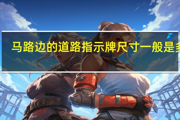 马路边的道路指示牌尺寸一般是多大