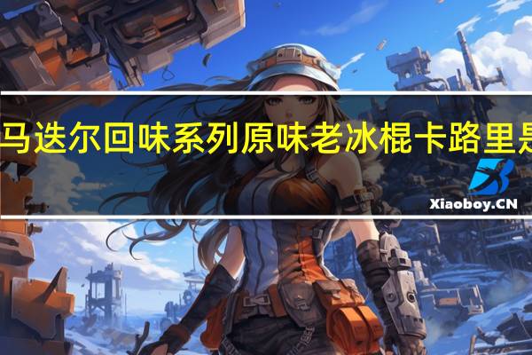 马迭尔 回味系列原味老冰棍卡路里是多少