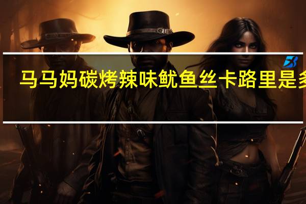 马马妈 碳烤辣味鱿鱼丝卡路里是多少