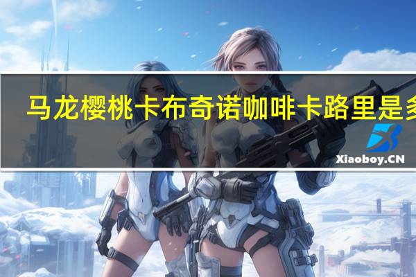 马龙樱桃 卡布奇诺咖啡卡路里是多少