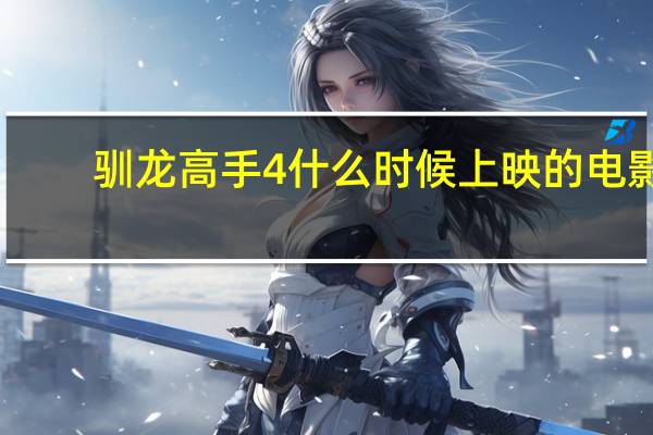 驯龙高手4什么时候上映的电影(驯龙高手4什么时候上映)