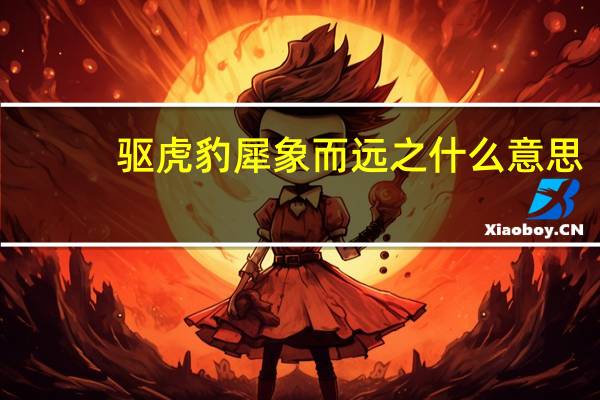 驱虎豹犀象而远之什么意思