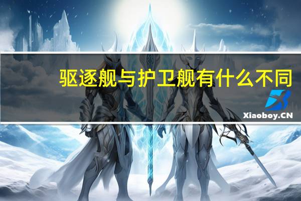 驱逐舰与护卫舰有什么不同（驱逐舰与护卫舰的区别）