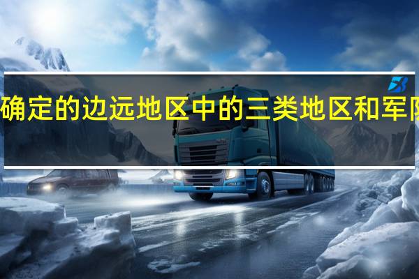 驻边疆国境的县(市)、沙漠区、国家确定的边远地区中的三类地区和军队确定的特、一、二类岛屿部队指什么?