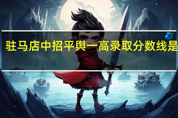 驻马店中招平舆一高录取分数线是多少