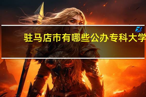 驻马店市有哪些公办专科大学