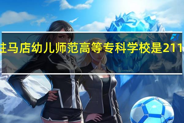 驻马店幼儿师范高等专科学校是211大学吗