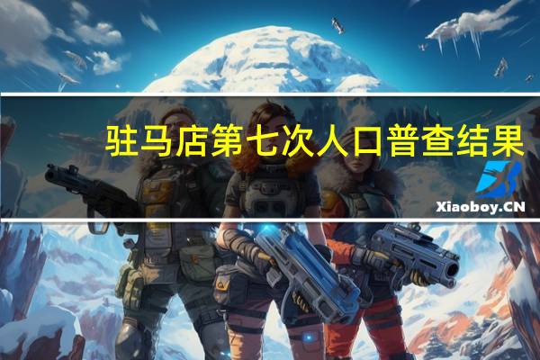 驻马店第七次人口普查结果