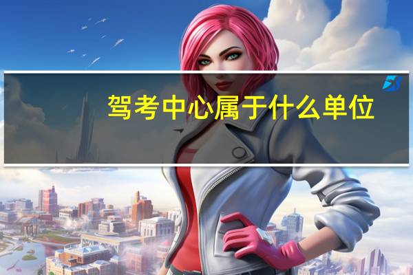驾考中心属于什么单位