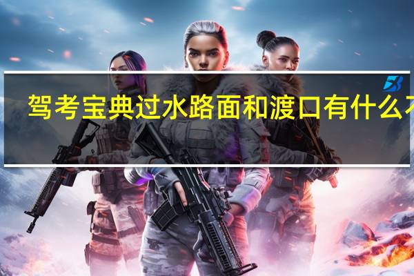驾考宝典过水路面和渡口有什么不同