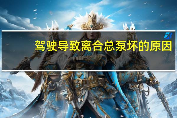 驾驶导致离合总泵坏的原因（驾驶导航）
