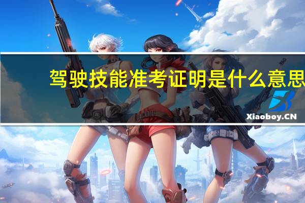 驾驶技能准考证明是什么意思