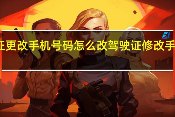 驾驶证更改手机号码怎么改 驾驶证修改手机号码修改