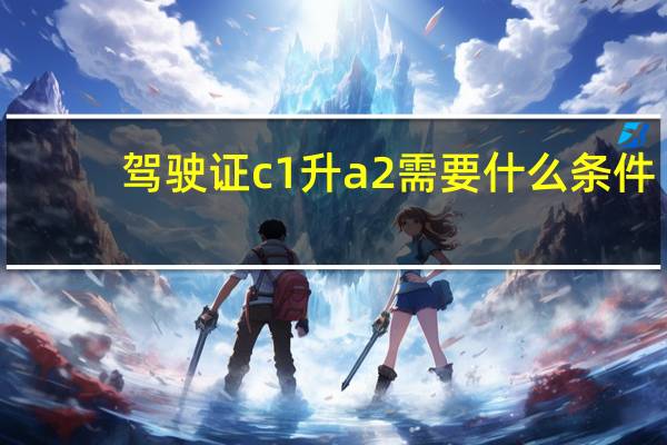 驾驶证c1升a2需要什么条件