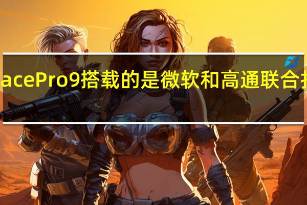 骁龙版SurfacePro9搭载的是微软和高通联合打造的SQ3处理器