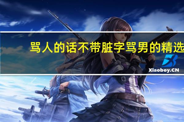 骂人的话不带脏字骂男的精选(69句)（骂人的话不带脏字骂男的）