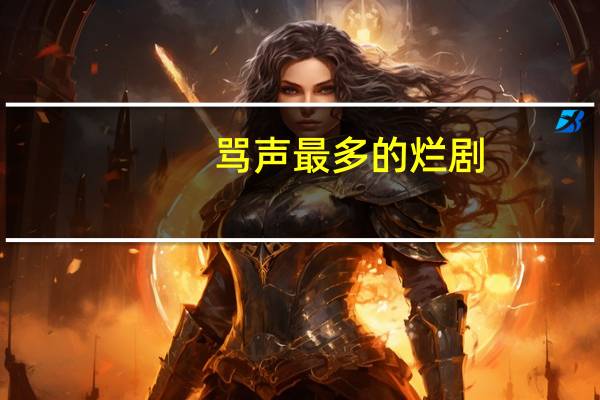 骂声最多的烂剧(骂神宝典)