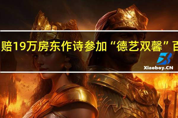 骂死大学生被判赔19万 房东作诗参加“德艺双馨”百强赛 到底什么情况呢