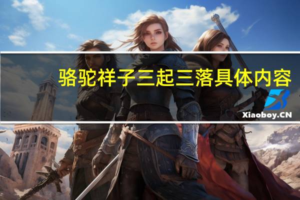 骆驼祥子三起三落具体内容（骆驼祥子三起三落）