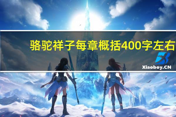 骆驼祥子每章概括400字左右（骆驼祥子每章概括）