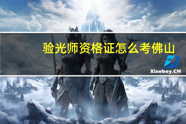 验光师资格证怎么考佛山（验光师资格证怎么考）