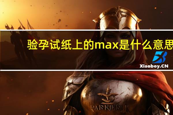 验孕试纸上的max是什么意思（验孕为什么不能超过max）