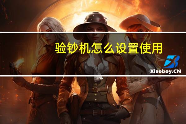 验钞机怎么设置使用(验钞机怎么升级)