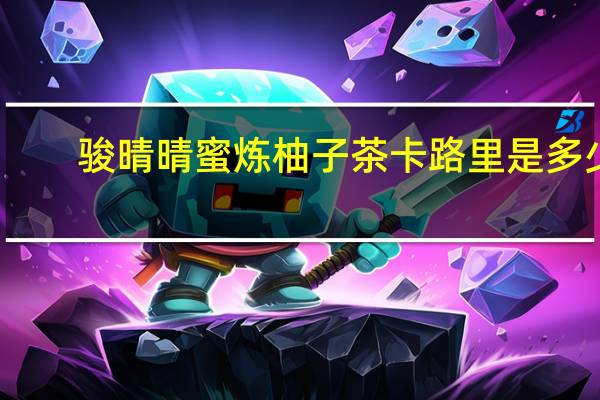 骏晴晴 蜜炼柚子茶卡路里是多少
