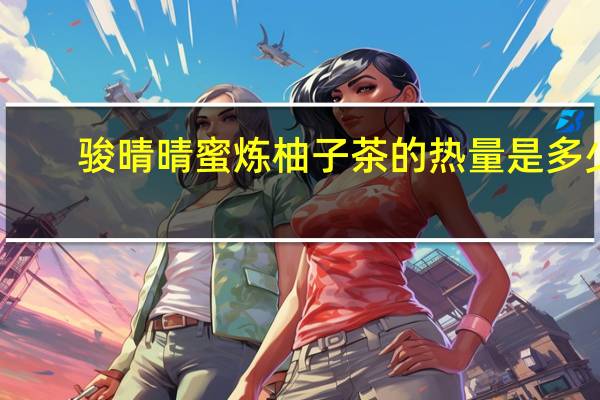 骏晴晴 蜜炼柚子茶的热量是多少