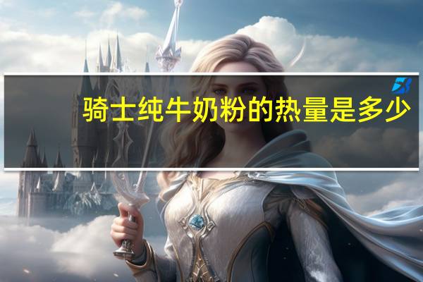 骑士 纯牛奶粉的热量是多少