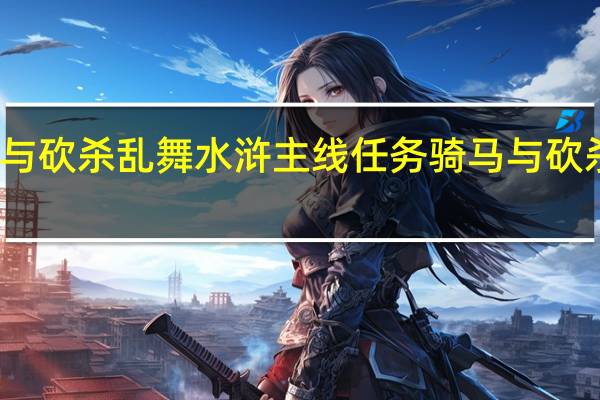 骑马与砍杀乱舞水浒主线任务 骑马与砍杀乱舞水浒