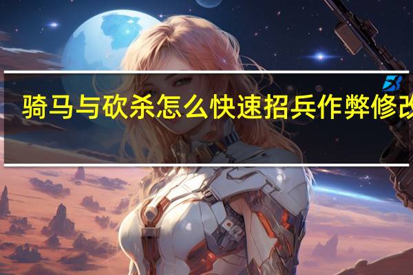 骑马与砍杀怎么快速招兵作弊修改txt（骑马与砍杀怎么快速招兵）