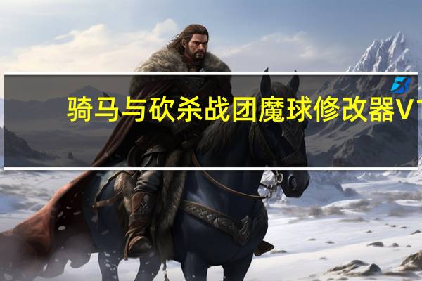 骑马与砍杀战团魔球修改器 V1.158 风灵月影版（骑马与砍杀战团魔球修改器 V1.158 风灵月影版功能简介）
