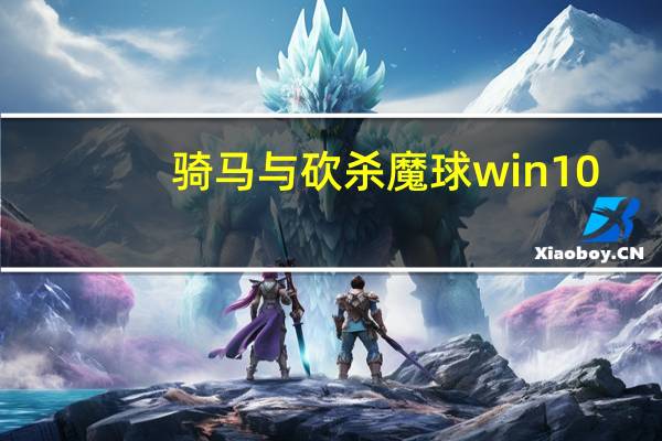 骑马与砍杀魔球win10（骑马与砍杀魔球运行环境下载）