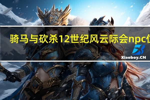 骑马与砍杀12世纪风云际会npc位置