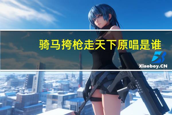 骑马挎枪走天下原唱是谁?（骑马挎枪）