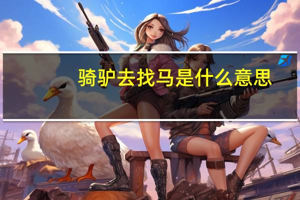 骑驴去找马是什么意思（骑驴找马什么意思）