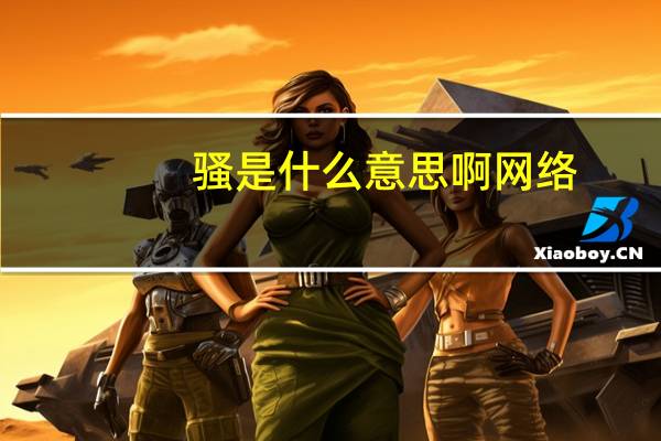 骚是什么意思啊网络（骚是什么意思）