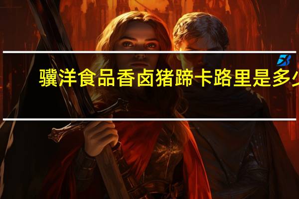 骥洋食品 香卤猪蹄卡路里是多少
