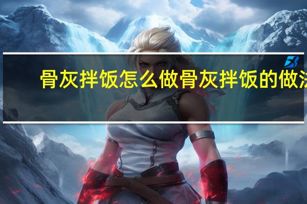 骨灰拌饭怎么做 骨灰拌饭的做法