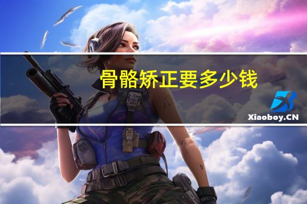 骨骼矫正要多少钱？矫正一排牙齿多少钱