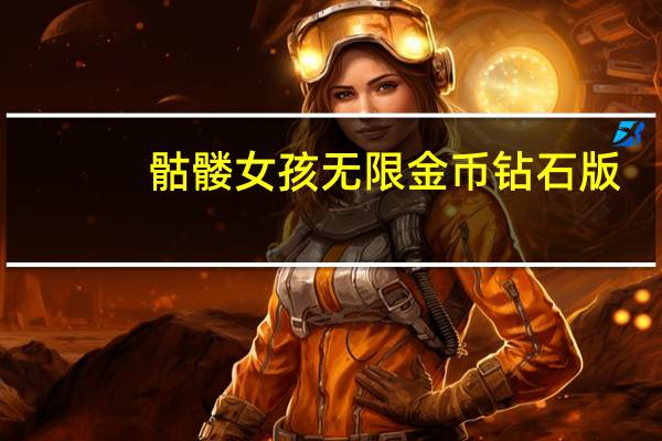骷髅女孩无限金币钻石版（骷髅女孩出招表）