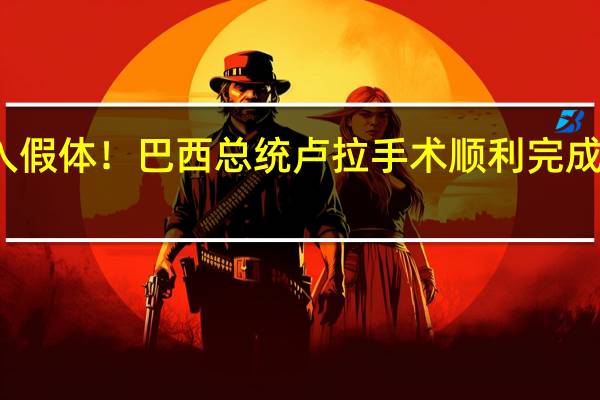 髋关节植入假体！巴西总统卢拉手术顺利完成 到底什么情况嘞