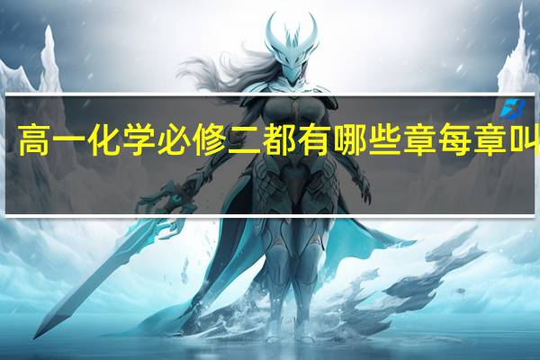 高一化学必修二都有哪些章每章叫什么