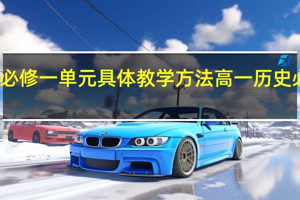 高一历史必修一单元具体教学方法 高一历史必修一复习提纲