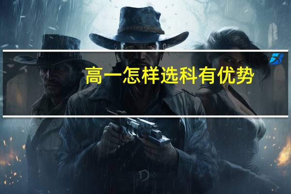 高一怎样选科有优势