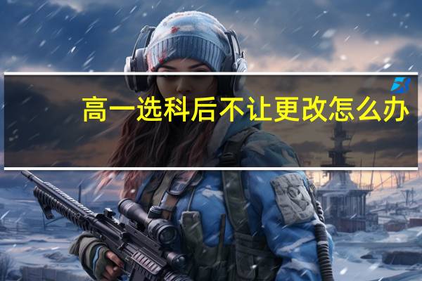 高一选科后不让更改怎么办