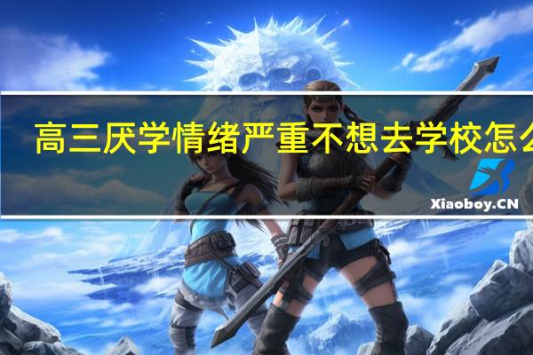 高三厌学情绪严重不想去学校怎么办